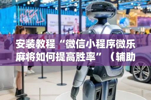 安装教程“微信小程序微乐麻将如何提高胜率”（辅助神器免费)