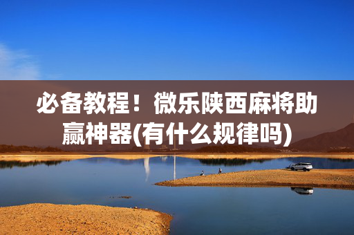 必备教程！微乐陕西麻将助赢神器(有什么规律吗)