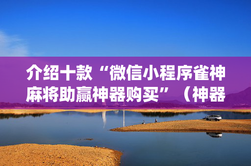 介绍十款“微信小程序雀神麻将助赢神器购买”（神器最新免费)