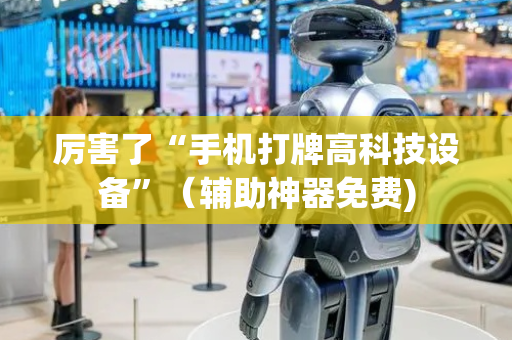 厉害了“手机打牌高科技设备”（辅助神器免费)