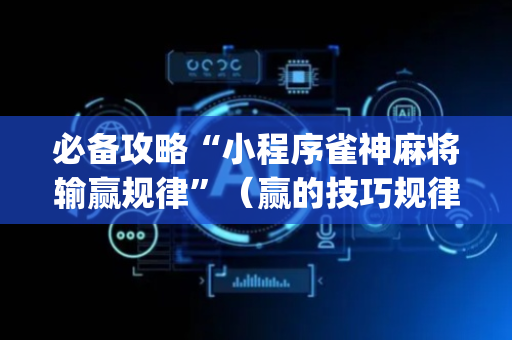 必备攻略“小程序雀神麻将输赢规律”（赢的技巧规律)