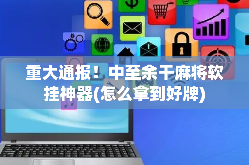 重大通报！中至余干麻将软挂神器(怎么拿到好牌)