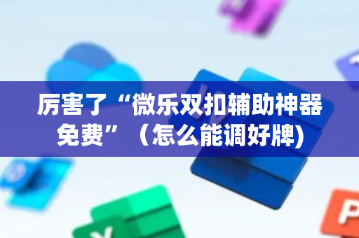 厉害了“微乐双扣辅助神器免费”（怎么能调好牌)