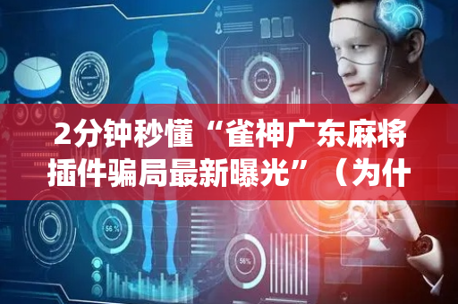 2分钟秒懂“雀神广东麻将插件骗局最新曝光”（为什么有人一直赢)