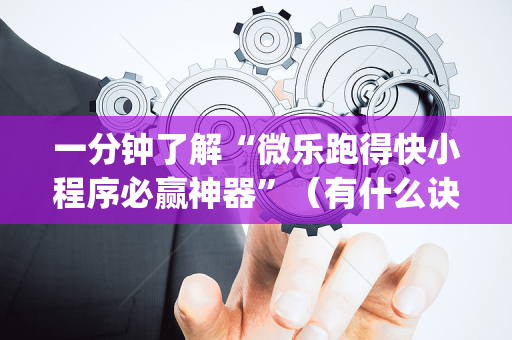 一分钟了解“微乐跑得快小程序必赢神器”（有什么诀窍)