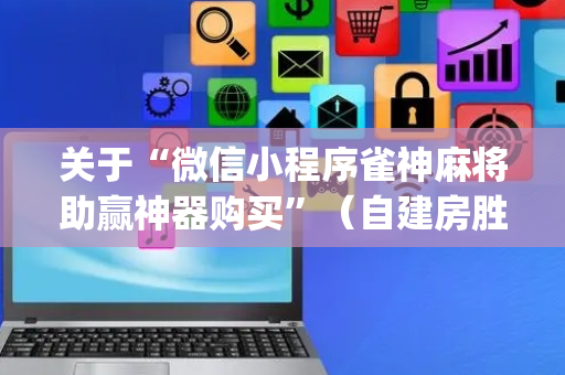 关于“微信小程序雀神麻将助赢神器购买”（自建房胜负规律)