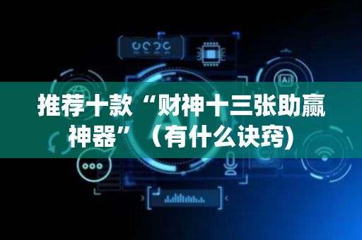 推荐十款“财神十三张助赢神器”（有什么诀窍)