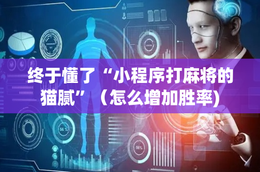 终于懂了“小程序打麻将的猫腻”（怎么增加胜率)