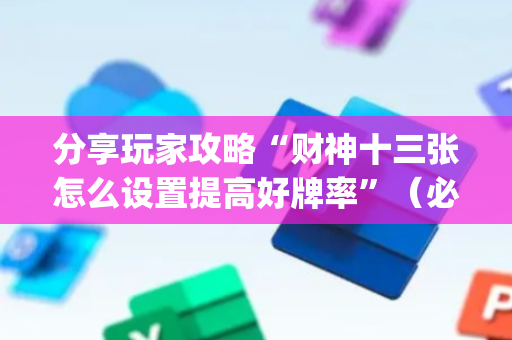 分享玩家攻略“财神十三张怎么设置提高好牌率”（必赢神器)