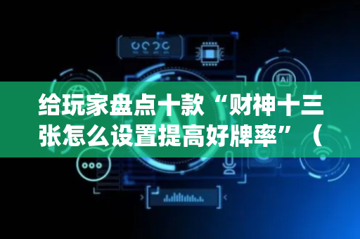 给玩家盘点十款“财神十三张怎么设置提高好牌率”（开挂神器下载)