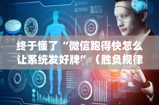 终于懂了“微信跑得快怎么让系统发好牌”（胜负规律拿好牌)
