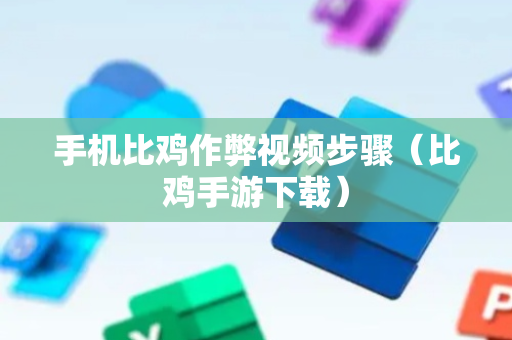 手机比鸡作弊视频步骤（比鸡手游下载）