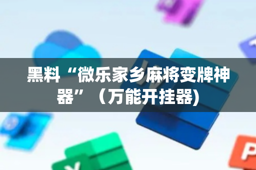 黑料“微乐家乡麻将变牌神器”（万能开挂器)