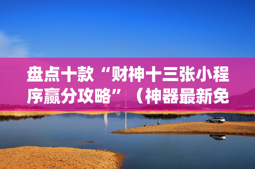 盘点十款“财神十三张小程序赢分攻略”（神器最新免费)