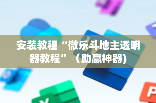 安装教程“微乐斗地主透明器教程”（助赢神器)