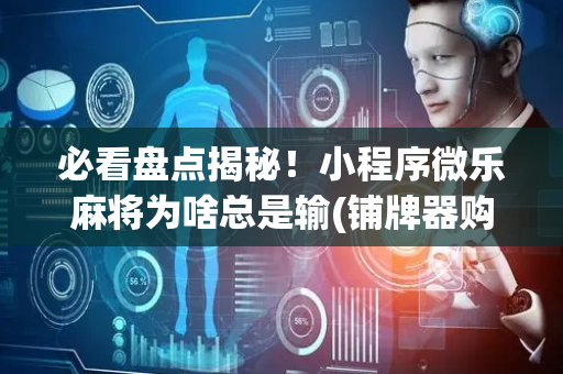 必看盘点揭秘！小程序微乐麻将为啥总是输(铺牌器购买)