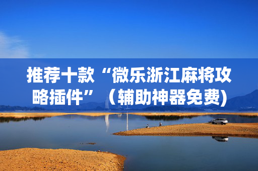 推荐十款“微乐浙江麻将攻略插件”（辅助神器免费)