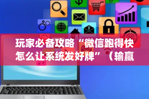 玩家必备攻略“微信跑得快怎么让系统发好牌”（输赢跟id号有关系吗)