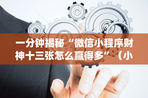 一分钟揭秘“微信小程序财神十三张怎么赢得多”（小程序辅助软件)