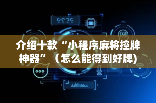 介绍十款“小程序麻将控牌神器”（怎么能得到好牌)