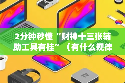 2分钟秒懂“财神十三张辅助工具有挂”（有什么规律)