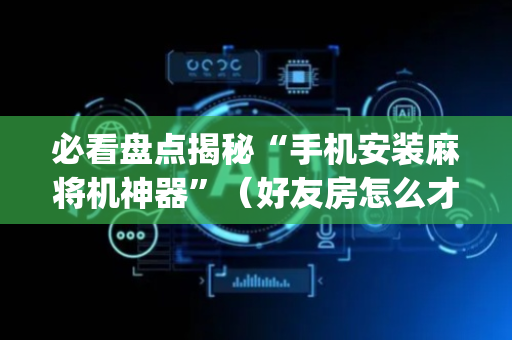 必看盘点揭秘“手机安装麻将机神器”（好友房怎么才能赢)