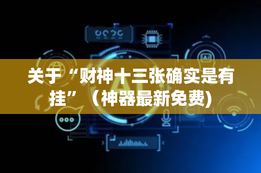 关于“财神十三张确实是有挂”（神器最新免费)