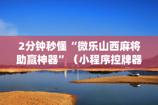 2分钟秒懂“微乐山西麻将助赢神器”（小程序控牌器)