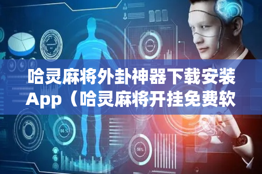 哈灵麻将外卦神器下载安装App（哈灵麻将开挂免费软件）