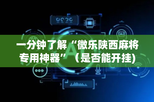 一分钟了解“微乐陕西麻将专用神器”（是否能开挂)