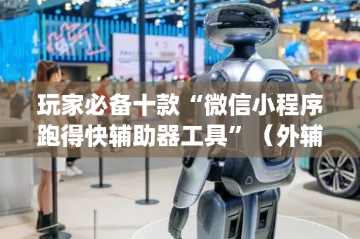 玩家必备十款“微信小程序跑得快辅助器工具”（外辅工具)