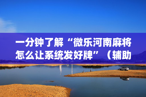 一分钟了解“微乐河南麻将怎么让系统发好牌”（辅助神器免费)