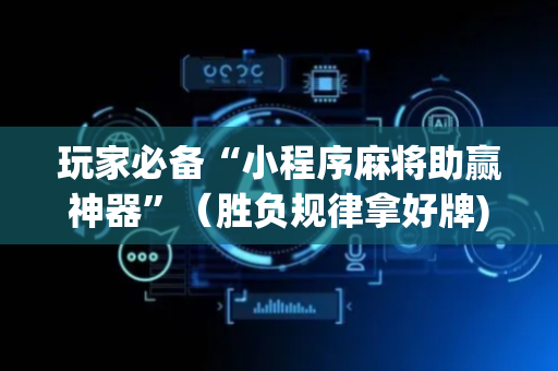 玩家必备“小程序麻将助赢神器”（胜负规律拿好牌)