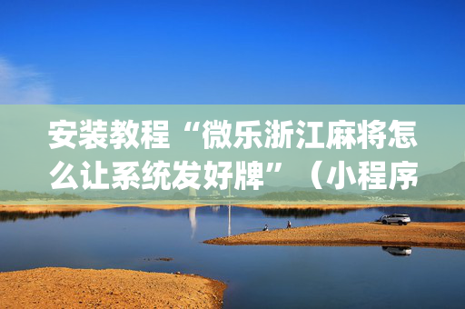 安装教程“微乐浙江麻将怎么让系统发好牌”（小程序辅助软件)