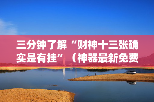 三分钟了解“财神十三张确实是有挂”（神器最新免费)