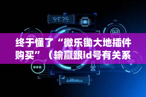 终于懂了“微乐锄大地插件购买”（输赢跟id号有关系吗)