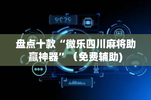 盘点十款“微乐四川麻将助赢神器”（免费辅助)