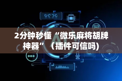 2分钟秒懂“微乐麻将胡牌神器”（插件可信吗)