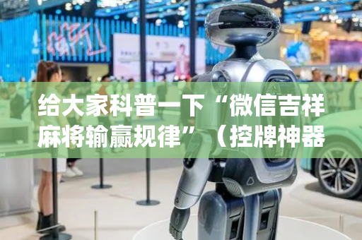给大家科普一下“微信吉祥麻将输赢规律”（控牌神器)