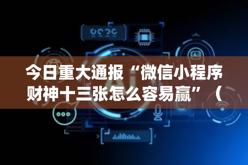 今日重大通报“微信小程序财神十三张怎么容易赢”（胜率到哪调)