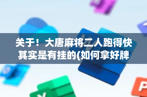 关于！大唐麻将二人跑得快其实是有挂的(如何拿好牌)