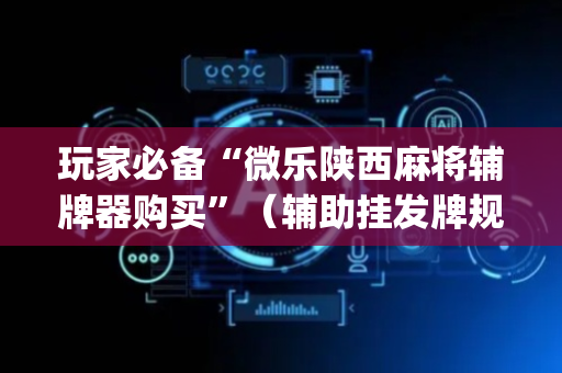 玩家必备“微乐陕西麻将辅牌器购买”（辅助挂发牌规律)