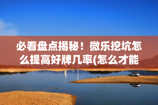 必看盘点揭秘！微乐挖坑怎么提高好牌几率(怎么才能调胜率)
