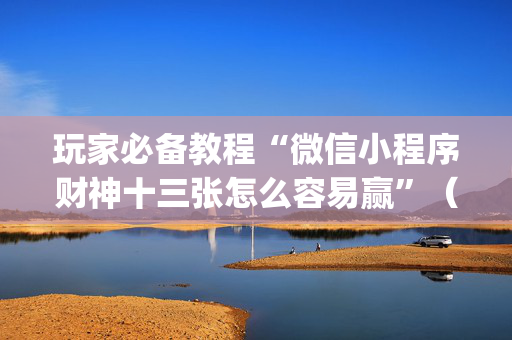 玩家必备教程“微信小程序财神十三张怎么容易赢”（小程序怎么才会赢)