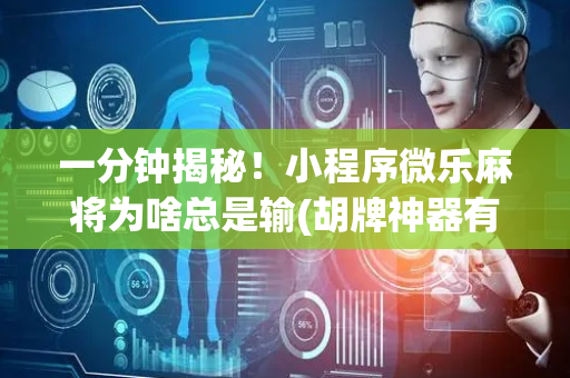 一分钟揭秘！小程序微乐麻将为啥总是输(胡牌神器有猫腻吗)
