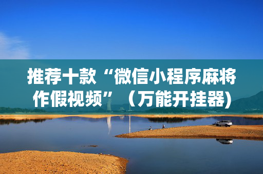 推荐十款“微信小程序麻将作假视频”（万能开挂器)