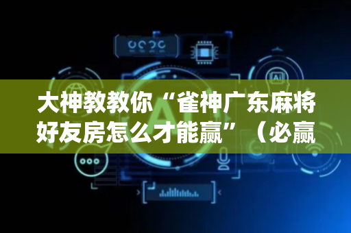 大神教教你“雀神广东麻将好友房怎么才能赢”（必赢神器)