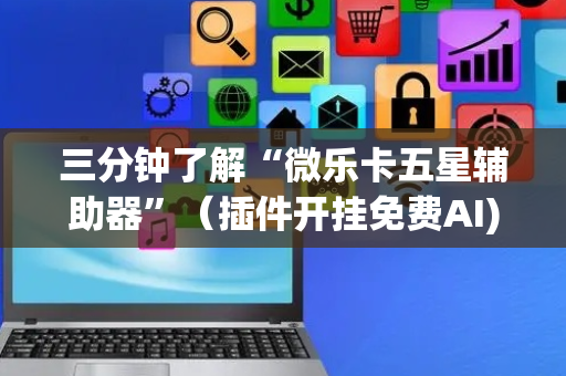 三分钟了解“微乐卡五星辅助器”（插件开挂免费AI)