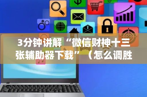 3分钟讲解“微信财神十三张辅助器下载”（怎么调胜率)