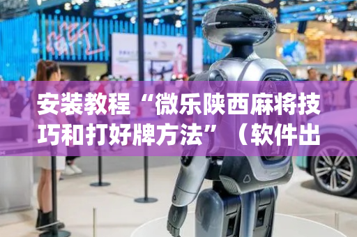 安装教程“微乐陕西麻将技巧和打好牌方法”（软件出售)